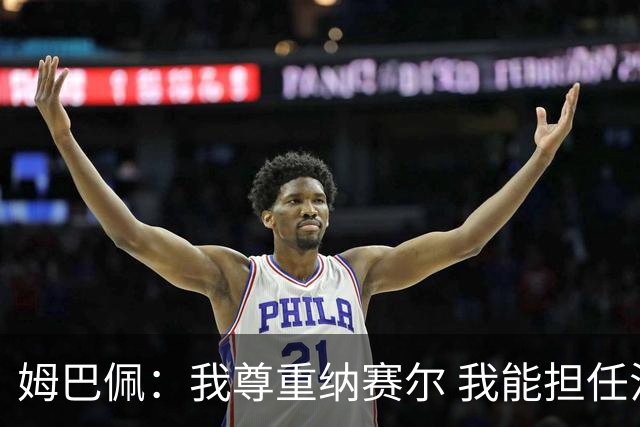 姆巴佩：我尊重纳赛尔 我能担任法国队长巴黎和纳赛尔的帮助很大